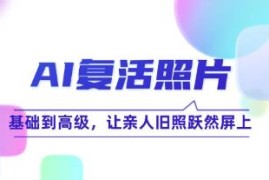 AI复活照片技巧课，基础到高级，让亲人旧照跃然屏上加抖音号运营