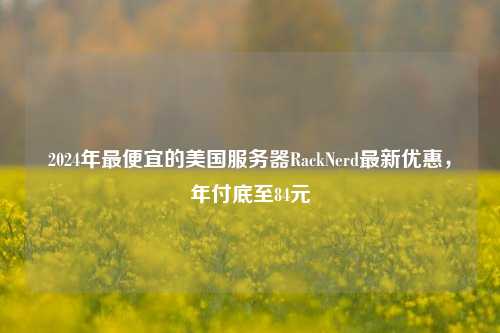 2024年最便宜的美国服务器RackNerd最新优惠，年付底至84元