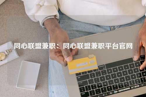 同心联盟兼职：同心联盟兼职平台官网