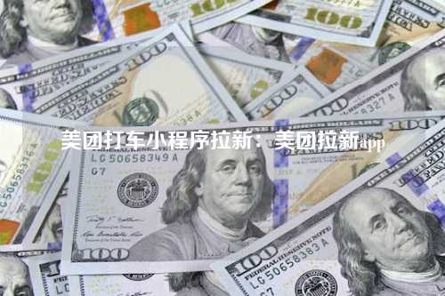 美团打车小程序拉新：美团拉新app