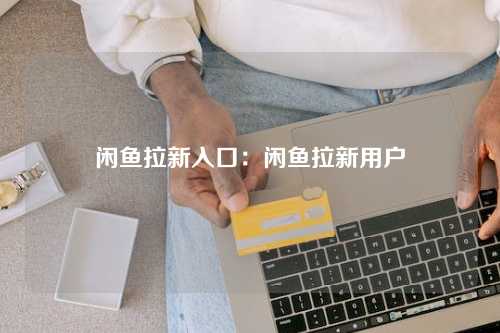 闲鱼拉新入口：闲鱼拉新用户