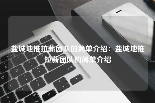 盐城地推拉薪团队的简单介绍：盐城地推拉薪团队的简单介绍