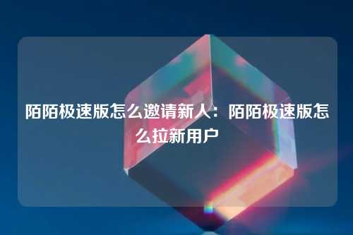 陌陌极速版怎么邀请新人：陌陌极速版怎么拉新用户