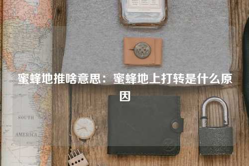 蜜蜂地推啥意思：蜜蜂地上打转是什么原因
