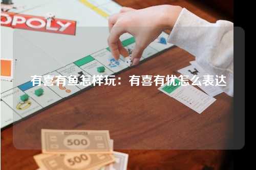 有喜有鱼怎样玩：有喜有忧怎么表达
