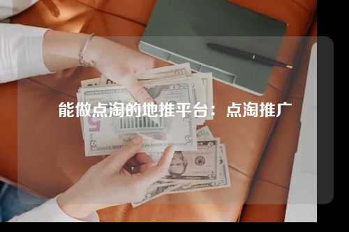 能做点淘的地推平台：点淘推广
