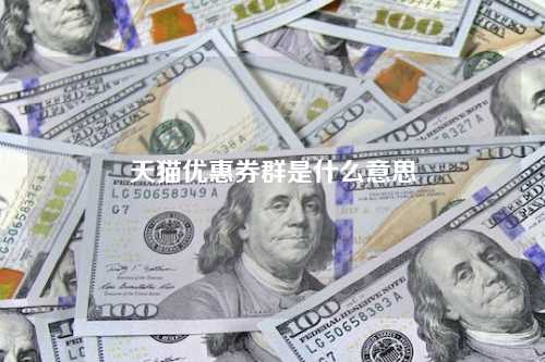 天猫优惠券群是什么意思