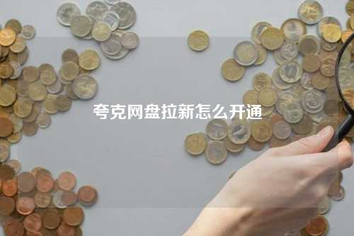 夸克网盘拉新怎么开通