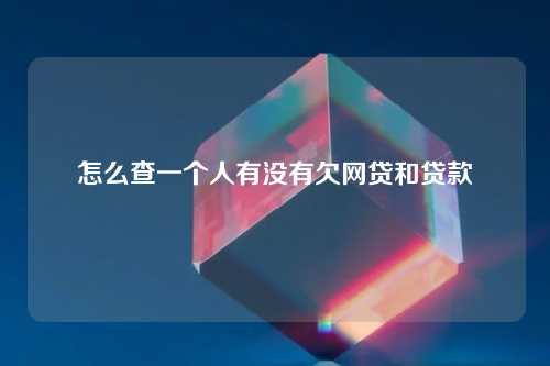 怎么查一个人有没有欠网贷和贷款
