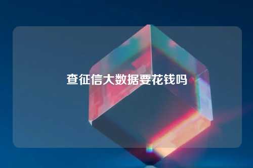 查征信大数据要花钱吗