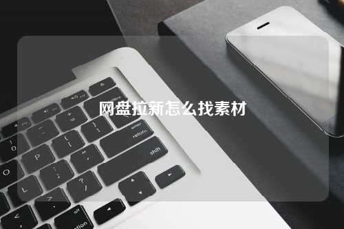 网盘拉新怎么找素材