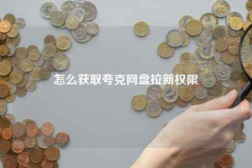怎么获取夸克网盘拉新权限