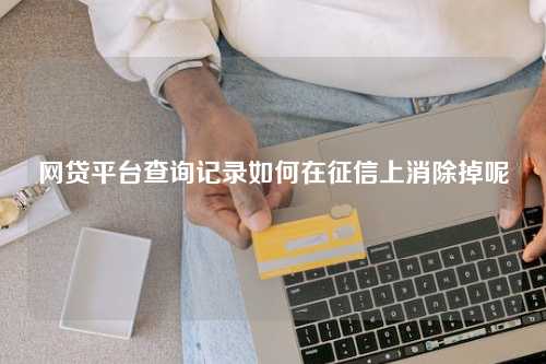 网贷平台查询记录如何在征信上消除掉呢